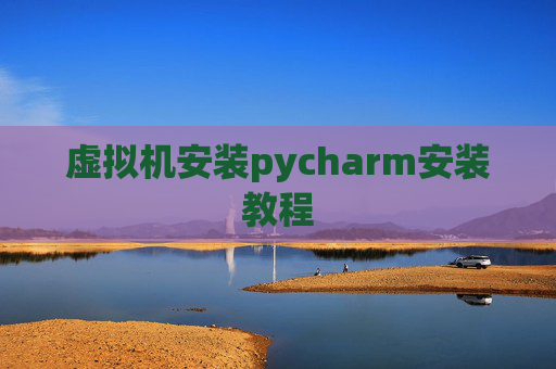 虚拟机安装pycharm安装教程